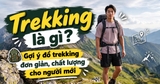 Trekking là gì? Gợi ý đồ trekking đơn giản, chất lượng cho người mới